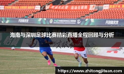 海南与深圳足球比赛精彩直播全程回顾与分析
