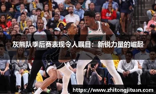 灰熊队季后赛表现令人瞩目：新锐力量的崛起