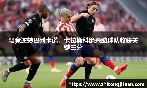 马竞逆转巴列卡诺，卡拉斯科绝杀助球队收获关键三分
