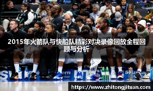 2015年火箭队与快船队精彩对决录像回放全程回顾与分析