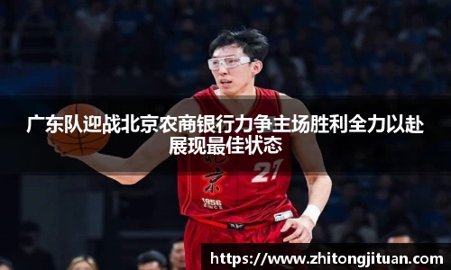 广东队迎战北京农商银行力争主场胜利全力以赴展现最佳状态