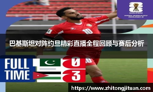 巴基斯坦对阵约旦精彩直播全程回顾与赛后分析