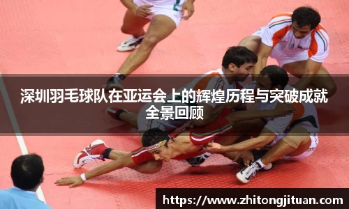 深圳羽毛球队在亚运会上的辉煌历程与突破成就全景回顾